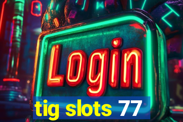 tig slots 77